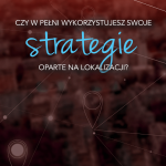 Czy w pełni wykorzystujesz swoje strategie oparte na lokalizacji?