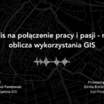 Przepis na połączenie pracy i pasji - różne oblicza wykorzystania GIS